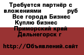 Требуется партнёр с вложениями 10.000.000 руб. - Все города Бизнес » Куплю бизнес   . Приморский край,Дальнегорск г.